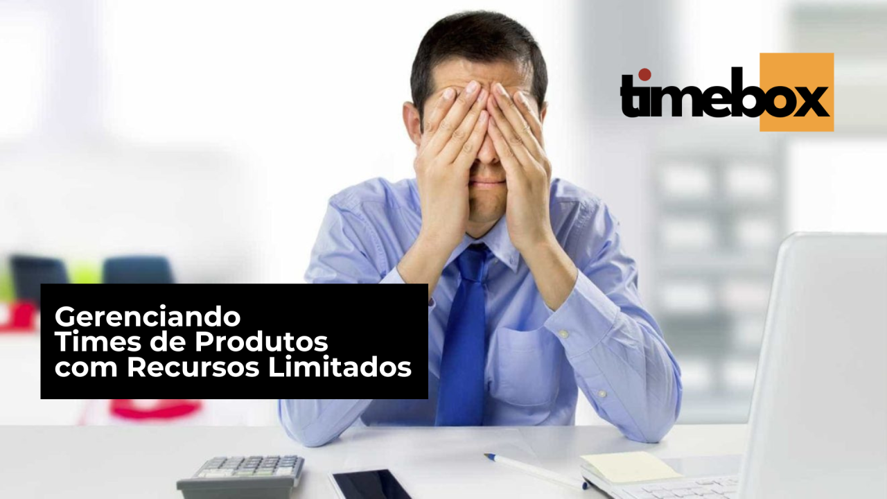 Gerenciando Times de Produtos com Recursos Limitados